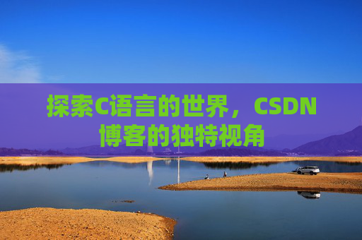 探索C语言的世界，CSDN博客的独特视角