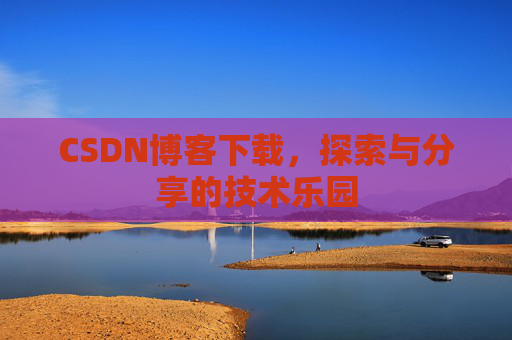 CSDN博客下载，探索与分享的技术乐园